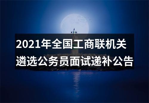 2021年全国工商联机关遴选公务员面试递补公告 图片