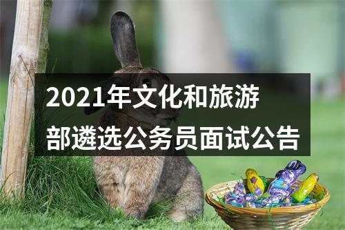 2021年文化和旅游部遴选公务员面试公告 图片