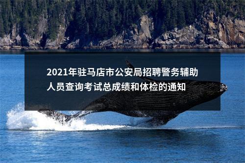 2021年驻马店市公安局招聘警务辅助人员查询考试总成绩和体检的通知 图片