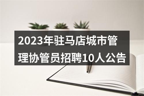 2023年驻马店城市管理协管员招聘10人公告 图片