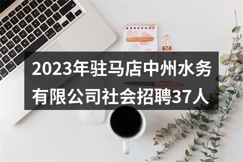 2023年驻马店中州水务有限公司社会招聘37人 图片