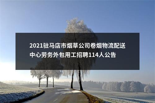 2021驻马店市烟草公司卷烟物流配送中心劳务外包用工招聘114人公告 图片